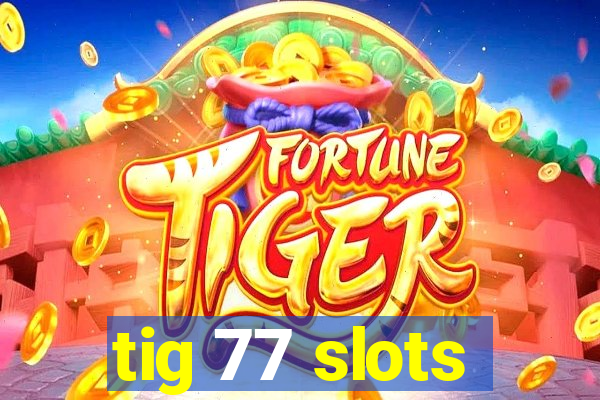 tig 77 slots